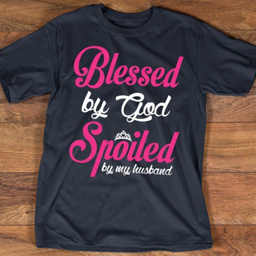 Blessed By God Spoiled By My Husband T Shirt
