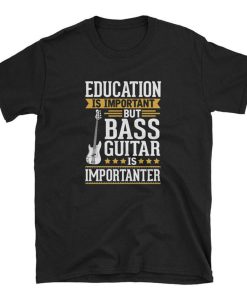 Education is Impotant But Bass Guitar is Importanter T Shirt