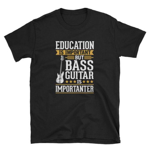 Education is Impotant But Bass Guitar is Importanter T Shirt