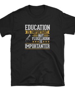 Education is Impotant But Flugelhorn is Importanter T Shirt