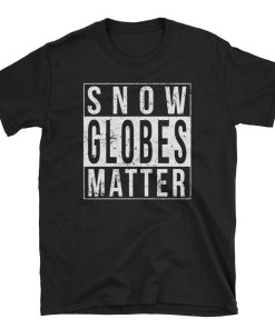 Every Snow Globe Matter T Shirt