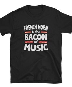 French Horn is The Bacon of Music T Shirt
