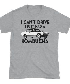 I Can't Drive Kombucha T Shirt