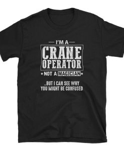 Im a Crane Operator Not a Magician T Shirt