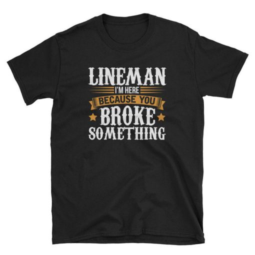 Lineman Im Here Because You Broke Something T Shirt