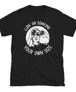 Lurk On Someone Your Own Size T Shirt