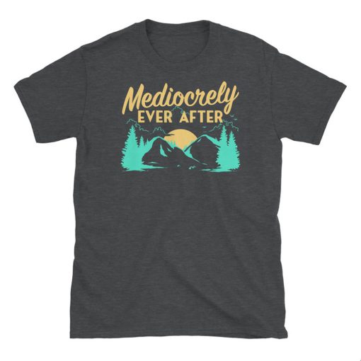 Mediocrely Ever After T Shirt