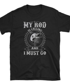 My Rod is Calling and I Must Go Fishing T Shirt
