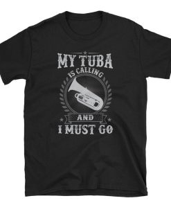 My Tuba is Calling and I Must Go T Shirt