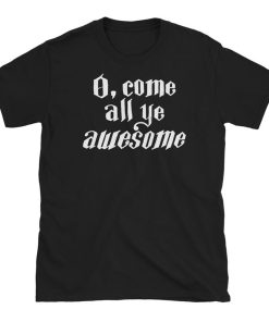 O Come All Ye AWESOME T Shirt