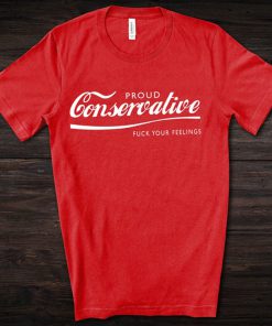 Proud Conservative Fuck Your Feelings T Shirt