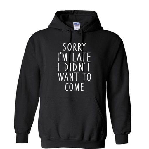 SORRY IM LATE I didnt want to come Unisex Hoodie