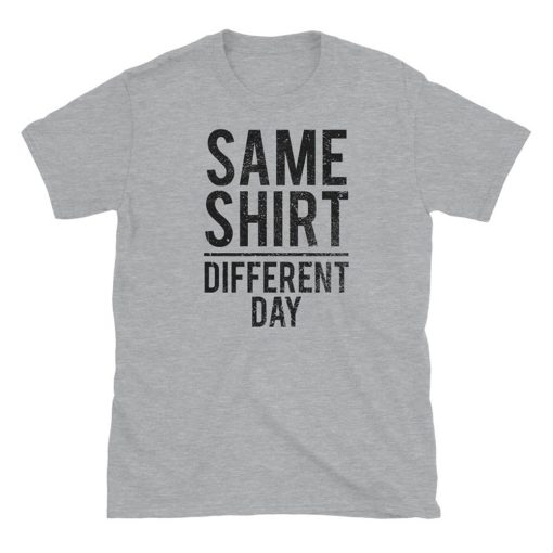 Same Shirt Different Day T Shirt
