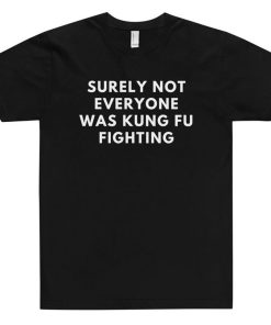 Surely Not Everyone Was Kung Fu Fighting T Shirt