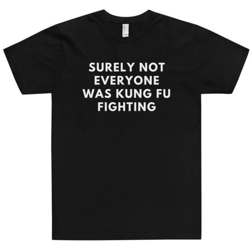 Surely Not Everyone Was Kung Fu Fighting T Shirt