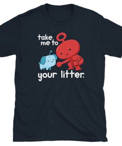 Take Me To Your Litter T Shirt