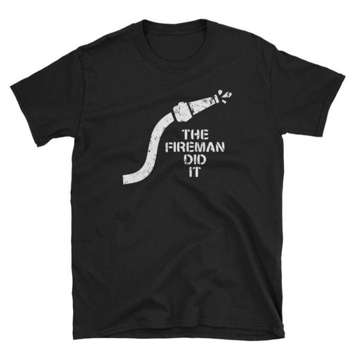 The Fireman Did It T Shirt