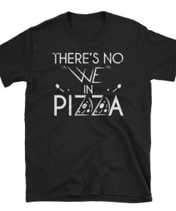 Theres No WE In Pizza T Shirt