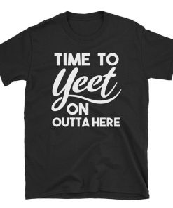 Time To Yeet On Outta Here T Shirt