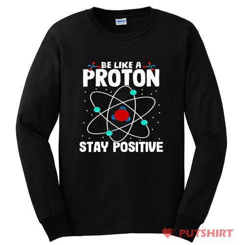 Be Like A Proton Stay Positive Long Sleeve