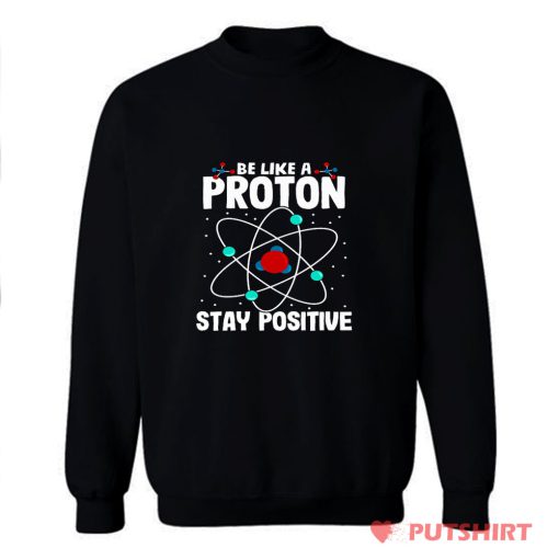 Be Like A Proton Stay Positive Sweatshirt