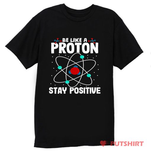 Be Like A Proton Stay Positive T Shirt