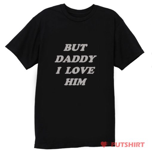 But Daddy I Love Him T Shirt