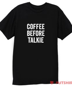 Coffee Before Talkie T Shirt