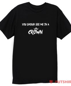 You Should See Me in a Crown T Shirt