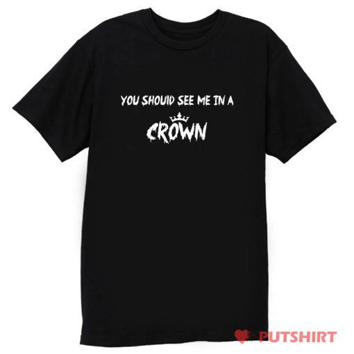 You Should See Me in a Crown T Shirt