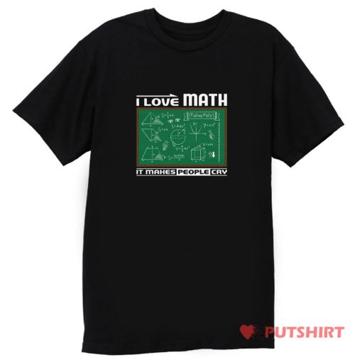 I Love Math It Makes People Cry T Shirt