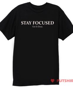 STAY FOCUSED Get It Done T Shirt