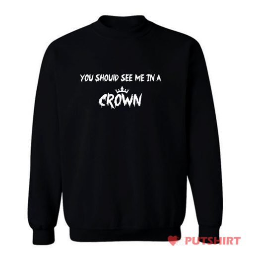 You Should See Me in a Crown Sweatshirt