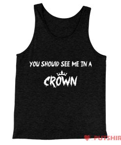 You Should See Me in a Crown TankTop