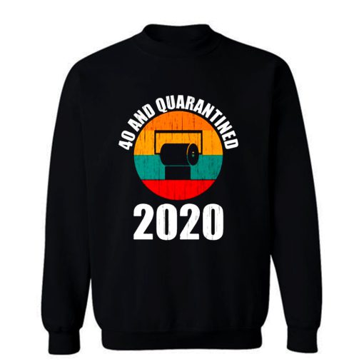40 And Quarantined 2020 Sweatshirt