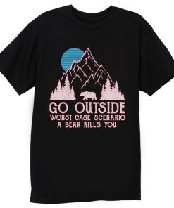 Go Outside Worst Case Scenario A Bear Kills You T Shirt