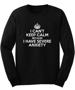 I Cant Keep Calm Because I Have Severe Anxiety Long Sleeve