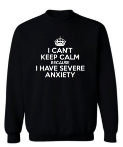 I Cant Keep Calm Because I Have Severe Anxiety Sweatshirt