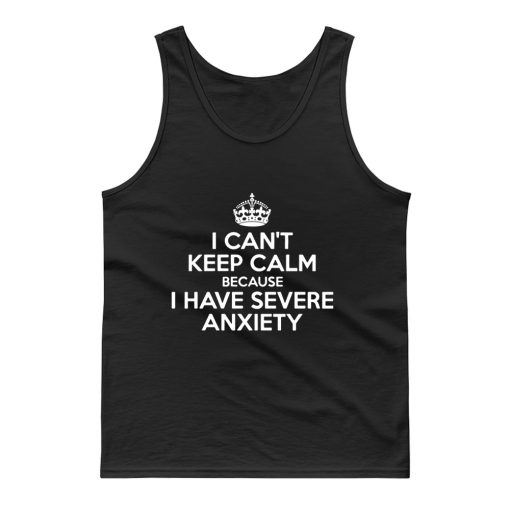 I Cant Keep Calm Because I Have Severe Anxiety Tank Top
