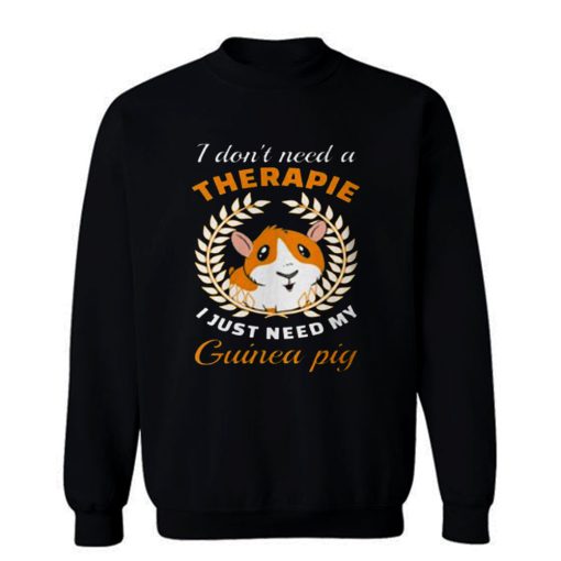 I dont need a therapie i just need my guinea pig Sweatshirt