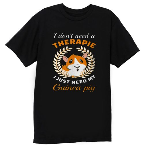 I dont need a therapie i just need my guinea pig T Shirt