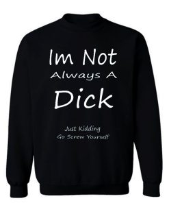 Im Not Always A Dick Just Kidding Go Screw Yourself Sweatshirt