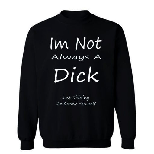 Im Not Always A Dick Just Kidding Go Screw Yourself Sweatshirt