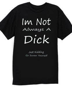 Im Not Always A Dick Just Kidding Go Screw Yourself T Shirt