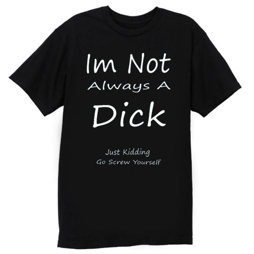 Im Not Always A Dick Just Kidding Go Screw Yourself T Shirt