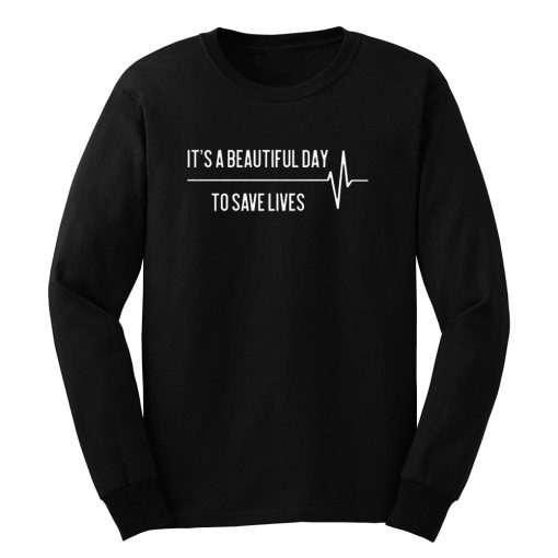 Its A Beautiful Day To Save Lives Long Sleeve