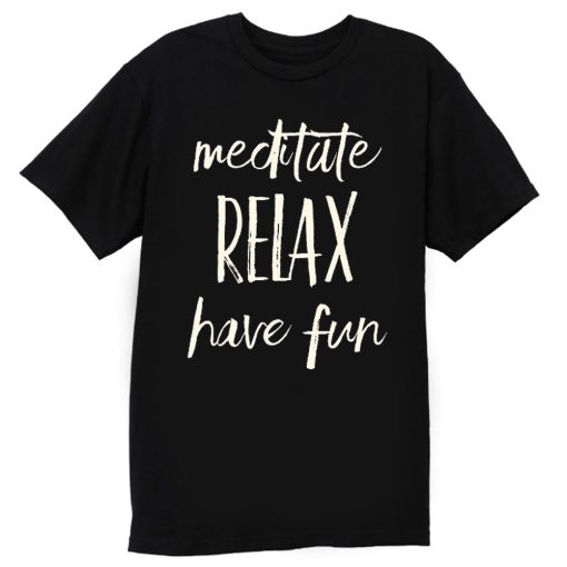 Meditated Relax And Have Fun T Shirt