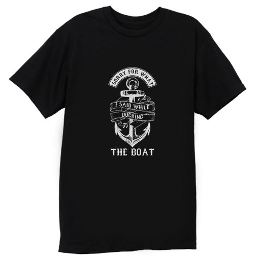 Ship Boating Swimmer Sailor Gift Sorry For What I Said While Docking The Boat Sailing T Shirt