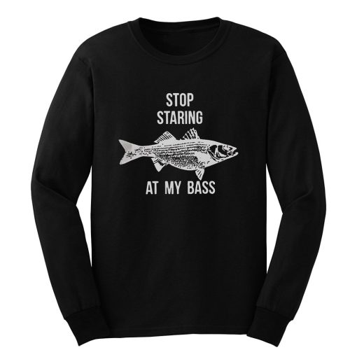 Stop Staring At My Bass Funny Fishing Long Sleeve