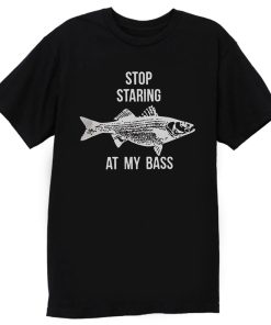 Stop Staring At My Bass Funny Fishing T Shirt